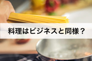 ビジネスは料理と同様？