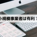 小規模事業者は有利？